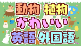 おしゃれな動物 植物の外国語のネーミング 70語 創作に使えるかもしれない用語集