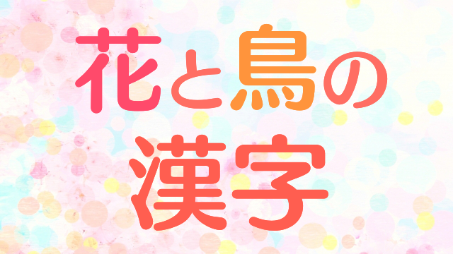 花 鳥を表す和風でおしゃれな漢字 1語 創作に使えるかもしれない用語集